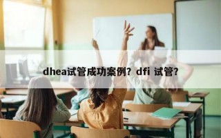 dhea试管成功案例？dfi 试管？