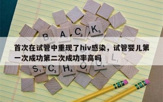 首次在试管中重现了hiv感染，试管婴儿第一次成功第二次成功率高吗