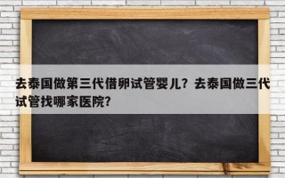 去泰国做第三代借卵试管婴儿？去泰国做三代试管找哪家医院？