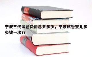 宁波三代试管费用总共多少，宁波试管婴儿多少钱一次?？