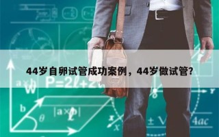 44岁自卵试管成功案例，44岁做试管？