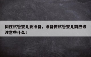 同性试管婴儿要准备，准备做试管婴儿前应该注意些什么！