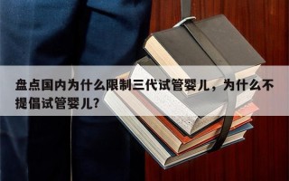 盘点国内为什么限制三代试管婴儿，为什么不提倡试管婴儿？