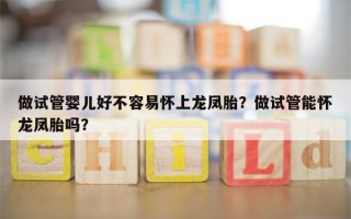 做试管婴儿好不容易怀上龙凤胎？做试管能怀龙凤胎吗？