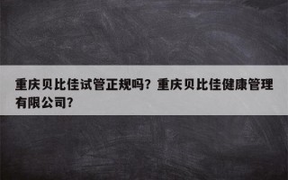 重庆贝比佳试管正规吗？重庆贝比佳健康管理有限公司？