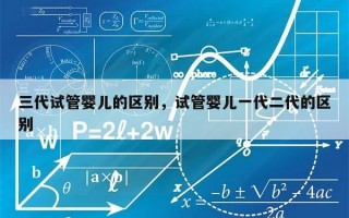 三代试管婴儿的区别，试管婴儿一代二代的区别