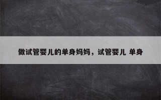 做试管婴儿的单身妈妈，试管婴儿 单身