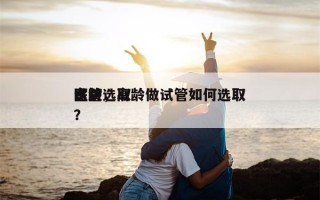 高龄选取
试管，高龄做试管如何选取
医院？