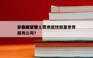 泰国试管婴儿费用就找恒嘉世界
，泰国试管服务公司？