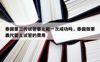 泰国第三代试管婴儿能一次成功吗，泰国做第三代婴儿试管的费用
表