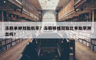 冻胚单卵双胎机率？冻胚移植双胎比单胎早测出吗？