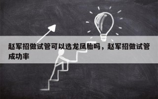 赵军招做试管可以选龙凤胎吗，赵军招做试管成功率