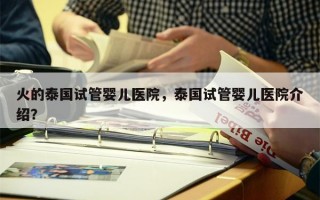 火的泰国试管婴儿医院，泰国试管婴儿医院介绍？