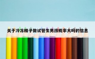 关于冷冻精子做试管生男孩概率大吗的信息