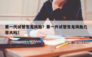 第一代试管生龙凤胎？第一代试管生龙凤胎几率大吗？