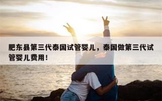 肥东县第三代泰国试管婴儿，泰国做第三代试管婴儿费用！