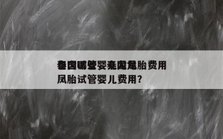 泰国试管婴儿龙凤胎费用
包含哪些，泰国龙凤胎试管婴儿费用？