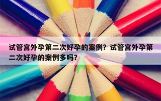 试管宫外孕第二次好孕的案例？试管宫外孕第二次好孕的案例多吗？