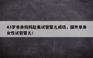 43岁单身妈妈赴美试管婴儿成功，国外单身女性试管婴儿！