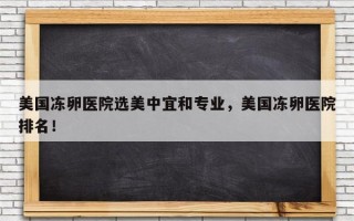 美国冻卵医院选美中宜和专业，美国冻卵医院排名！