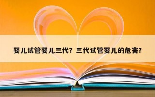 婴儿试管婴儿三代？三代试管婴儿的危害？