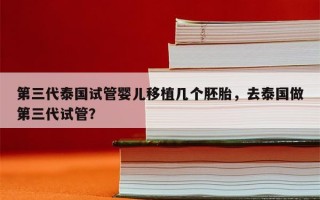 第三代泰国试管婴儿移植几个胚胎，去泰国做第三代试管？