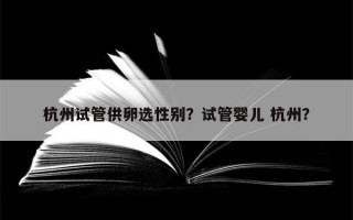 杭州试管供卵选性别？试管婴儿 杭州？