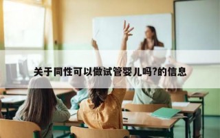 关于同性可以做试管婴儿吗?的信息