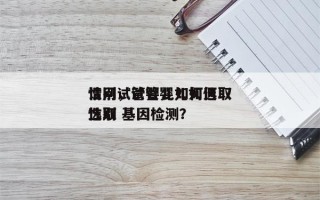 请问试管婴儿如何选取
性别，试管婴儿如何选取
性别 基因检测？