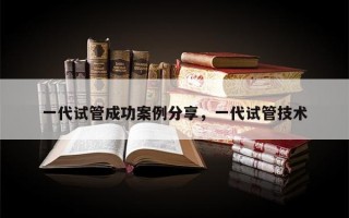 一代试管成功案例分享，一代试管技术