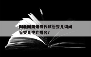 闸北泰国第三代试管婴儿询问
？泰国三代试管婴儿中介排名？