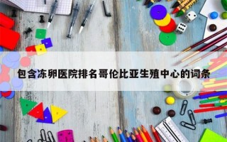 包含冻卵医院排名哥伦比亚生殖中心的词条