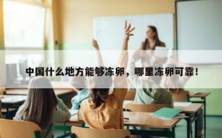 中国什么地方能够冻卵，哪里冻卵可靠！