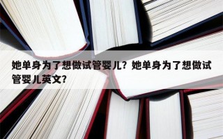 她单身为了想做试管婴儿？她单身为了想做试管婴儿英文？