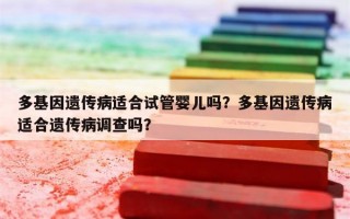 多基因遗传病适合试管婴儿吗？多基因遗传病适合遗传病调查吗？