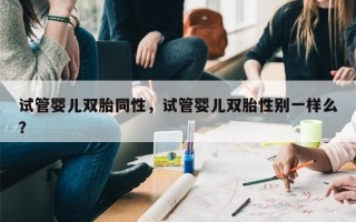 试管婴儿双胎同性，试管婴儿双胎性别一样么？