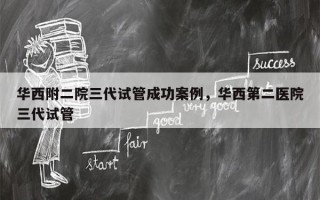 华西附二院三代试管成功案例，华西第二医院三代试管