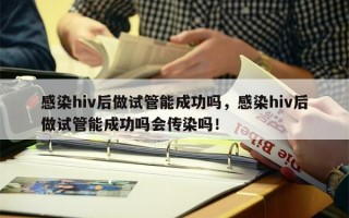 感染hiv后做试管能成功吗，感染hiv后做试管能成功吗会传染吗！