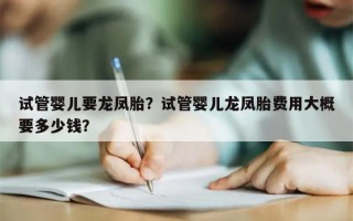 试管婴儿要龙凤胎？试管婴儿龙凤胎费用大概要多少钱？