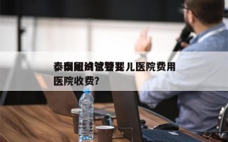 泰国纽约试管婴儿医院费用
，泰国试管婴儿医院收费？