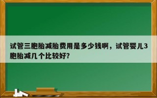 试管三胞胎减胎费用是多少钱啊，试管婴儿3胞胎减几个比较好？