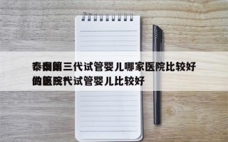 泰国第三代试管婴儿哪家医院比较好
？泰国做第三代试管婴儿比较好
的医院？