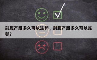 剖腹产后多久可以冻卵，剖腹产后多久可以冻卵？