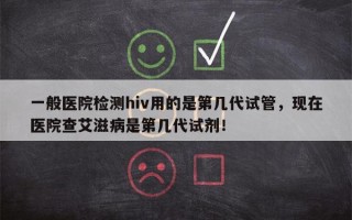 一般医院检测hiv用的是第几代试管，现在医院查艾滋病是第几代试剂！