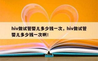 hiv做试管婴儿多少钱一次，hiv做试管婴儿多少钱一次啊！