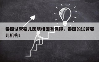 泰国试管婴儿医院相因有保障，泰国的试管婴儿机构！