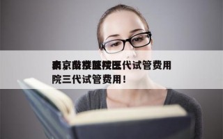 南京鼓楼医院三代试管费用
表，南京鼓楼医院三代试管费用！