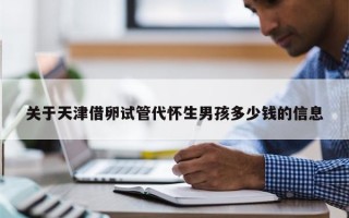 关于天津借卵试管代怀生男孩多少钱的信息