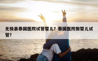 无极县泰国医院试管婴儿？泰国医院做婴儿试管？