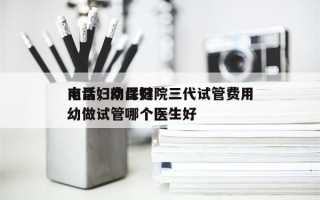 南昌妇幼保健院三代试管费用
电话，南昌妇幼做试管哪个医生好